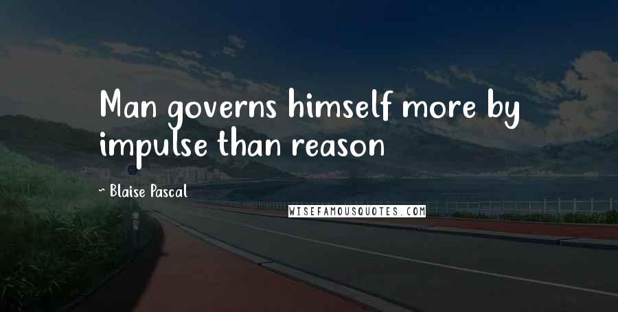 Blaise Pascal Quotes: Man governs himself more by impulse than reason
