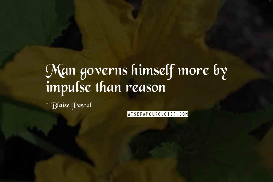 Blaise Pascal Quotes: Man governs himself more by impulse than reason