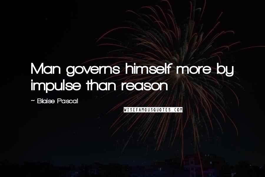 Blaise Pascal Quotes: Man governs himself more by impulse than reason