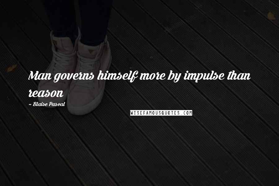 Blaise Pascal Quotes: Man governs himself more by impulse than reason