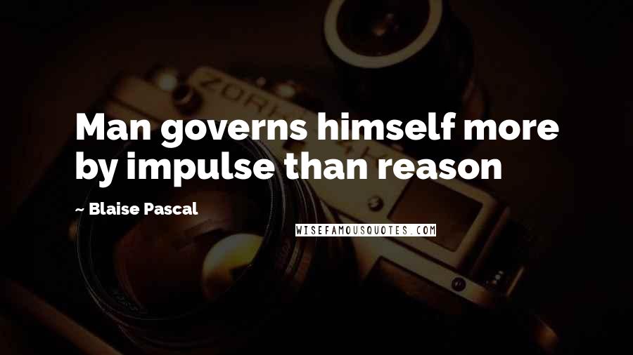 Blaise Pascal Quotes: Man governs himself more by impulse than reason