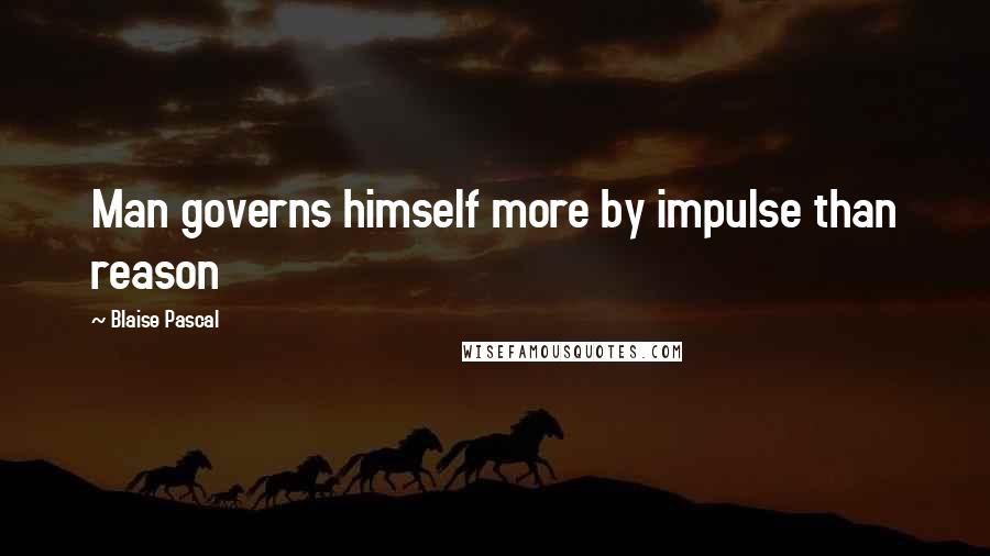 Blaise Pascal Quotes: Man governs himself more by impulse than reason