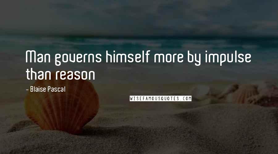 Blaise Pascal Quotes: Man governs himself more by impulse than reason