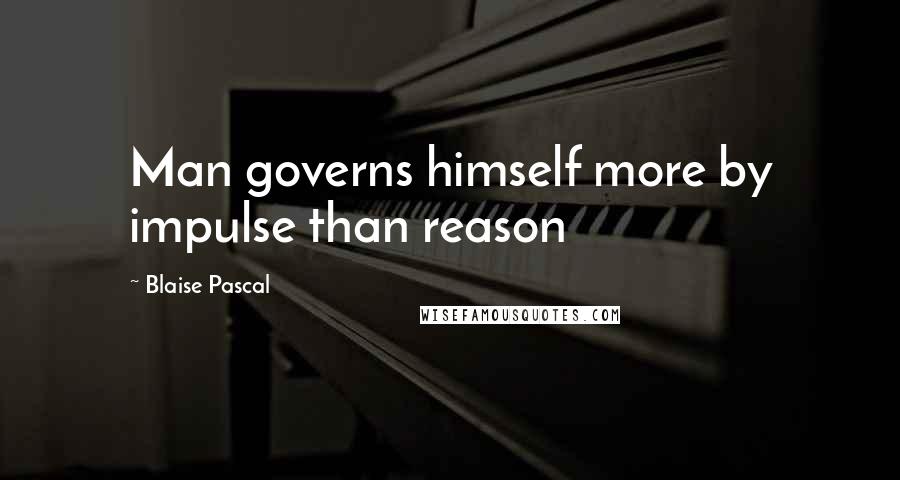 Blaise Pascal Quotes: Man governs himself more by impulse than reason