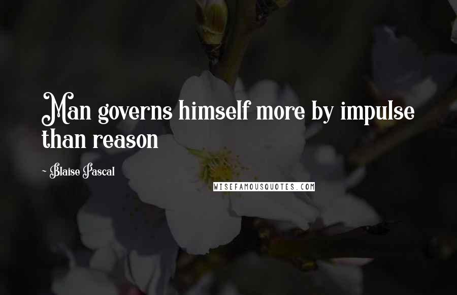 Blaise Pascal Quotes: Man governs himself more by impulse than reason