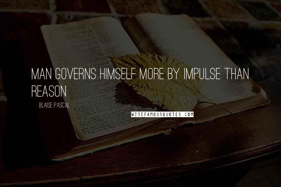 Blaise Pascal Quotes: Man governs himself more by impulse than reason