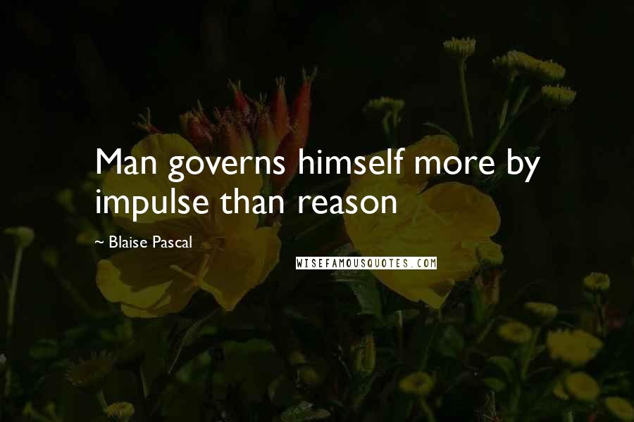 Blaise Pascal Quotes: Man governs himself more by impulse than reason