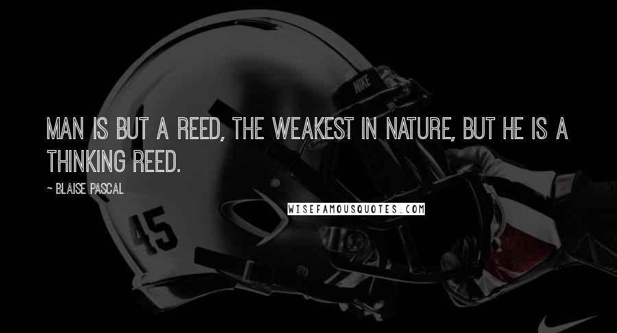 Blaise Pascal Quotes: Man is but a reed, the weakest in nature, but he is a thinking reed.