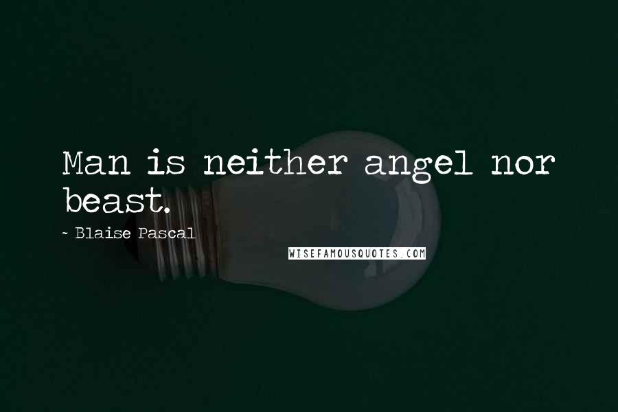 Blaise Pascal Quotes: Man is neither angel nor beast.