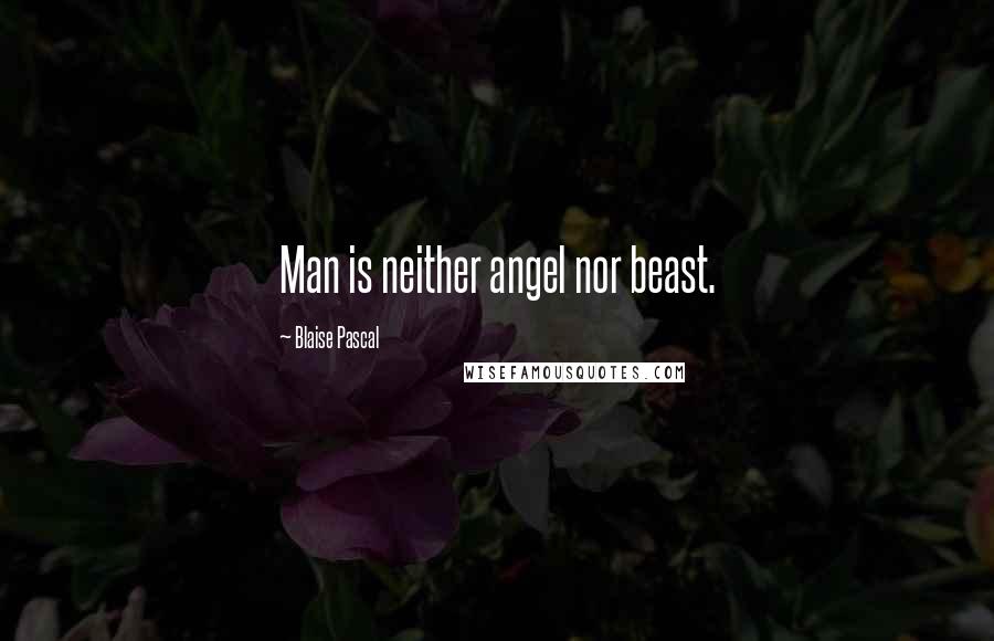 Blaise Pascal Quotes: Man is neither angel nor beast.