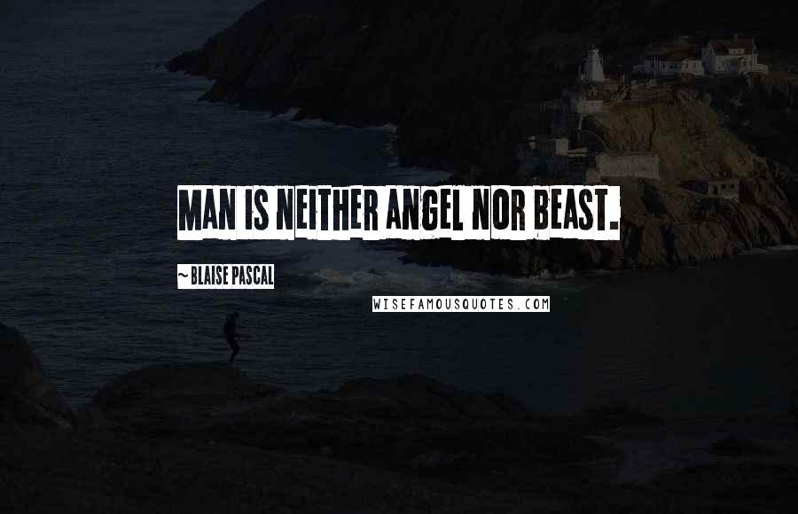 Blaise Pascal Quotes: Man is neither angel nor beast.