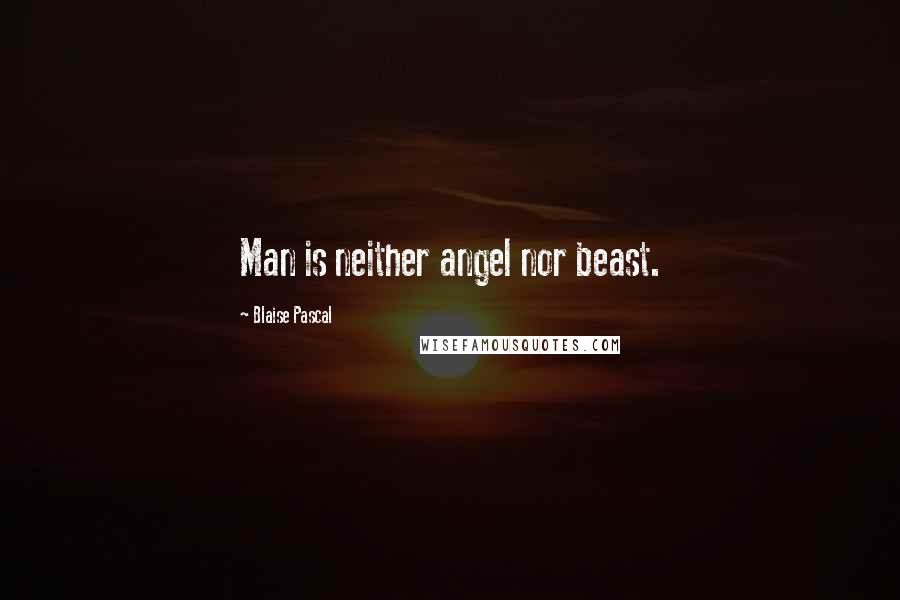 Blaise Pascal Quotes: Man is neither angel nor beast.