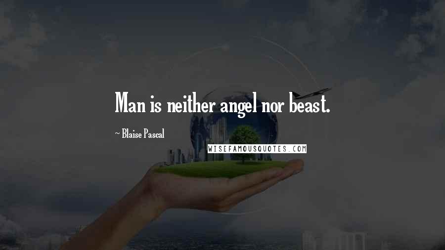 Blaise Pascal Quotes: Man is neither angel nor beast.