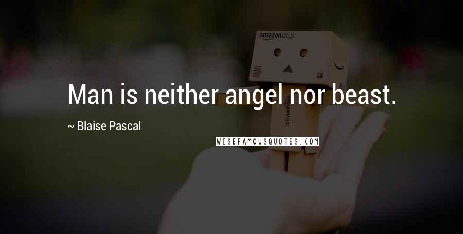 Blaise Pascal Quotes: Man is neither angel nor beast.