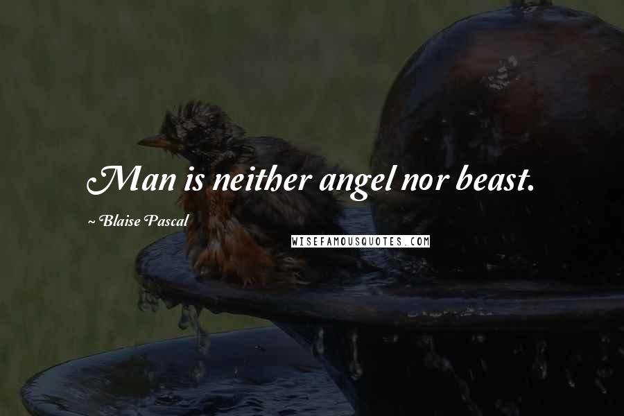 Blaise Pascal Quotes: Man is neither angel nor beast.