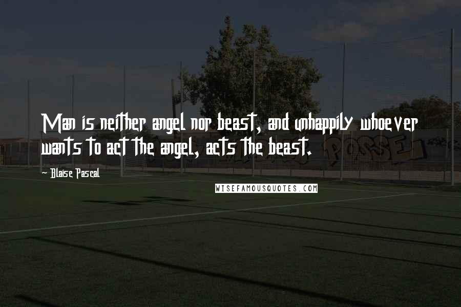 Blaise Pascal Quotes: Man is neither angel nor beast, and unhappily whoever wants to act the angel, acts the beast.