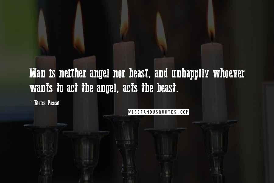 Blaise Pascal Quotes: Man is neither angel nor beast, and unhappily whoever wants to act the angel, acts the beast.