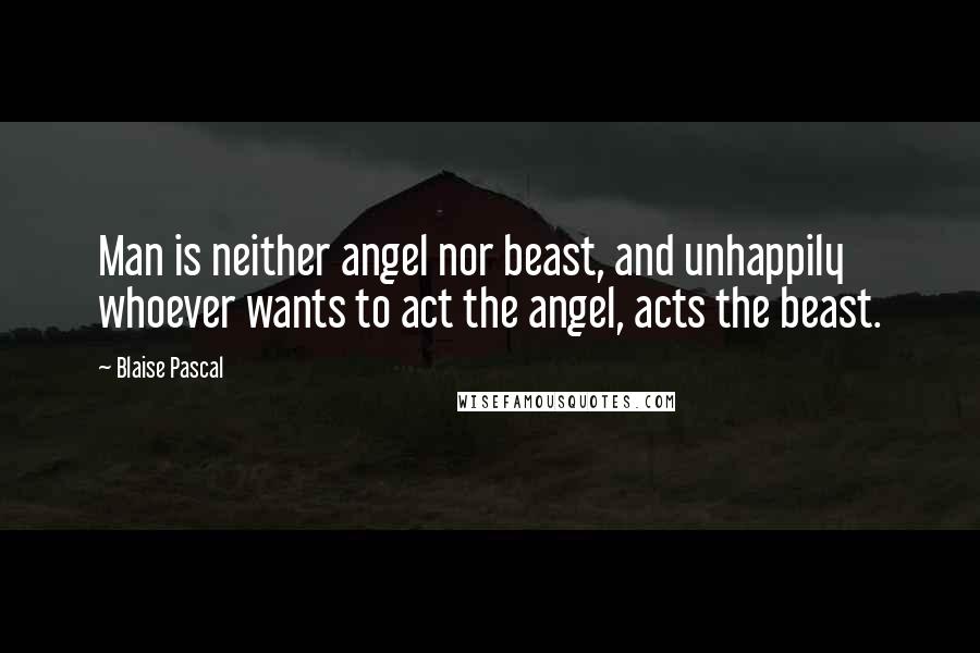 Blaise Pascal Quotes: Man is neither angel nor beast, and unhappily whoever wants to act the angel, acts the beast.