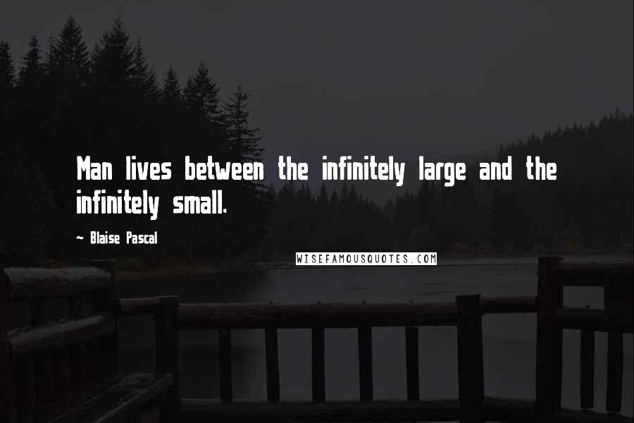 Blaise Pascal Quotes: Man lives between the infinitely large and the infinitely small.