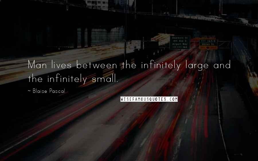 Blaise Pascal Quotes: Man lives between the infinitely large and the infinitely small.