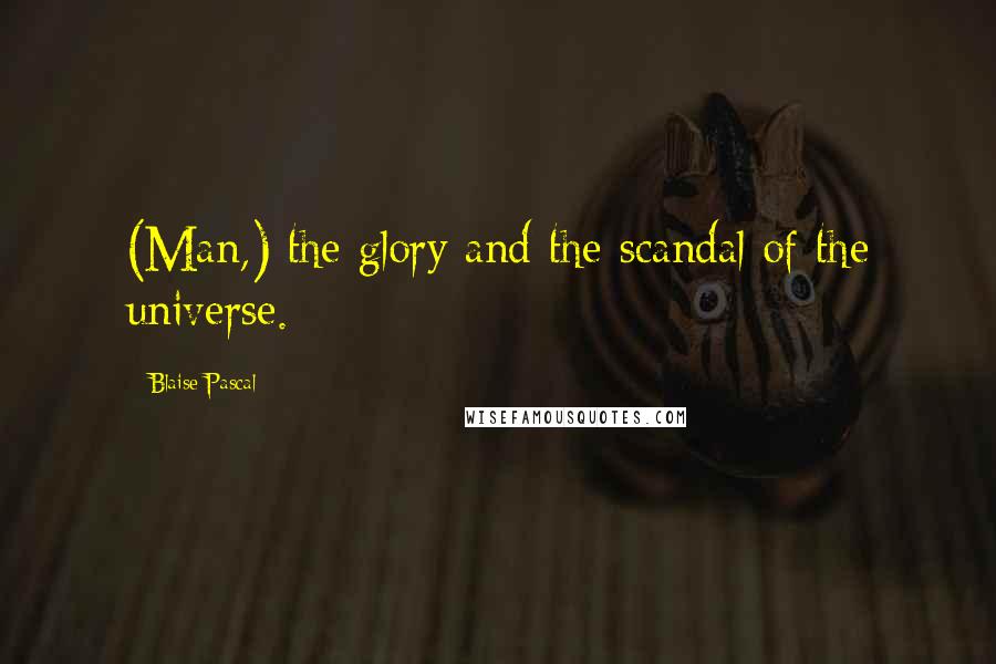 Blaise Pascal Quotes: (Man,) the glory and the scandal of the universe.