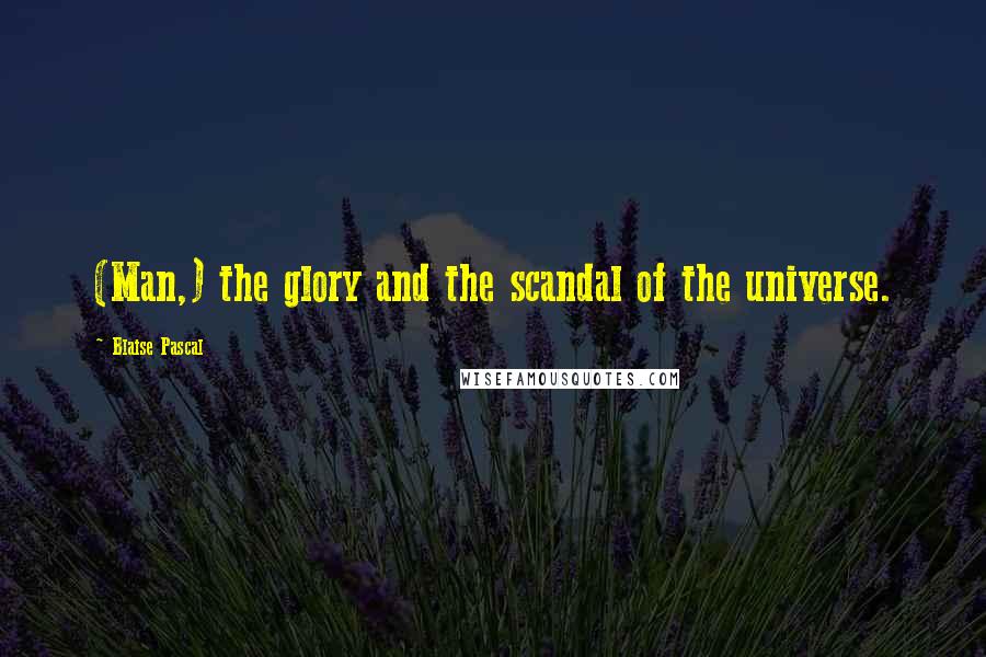 Blaise Pascal Quotes: (Man,) the glory and the scandal of the universe.