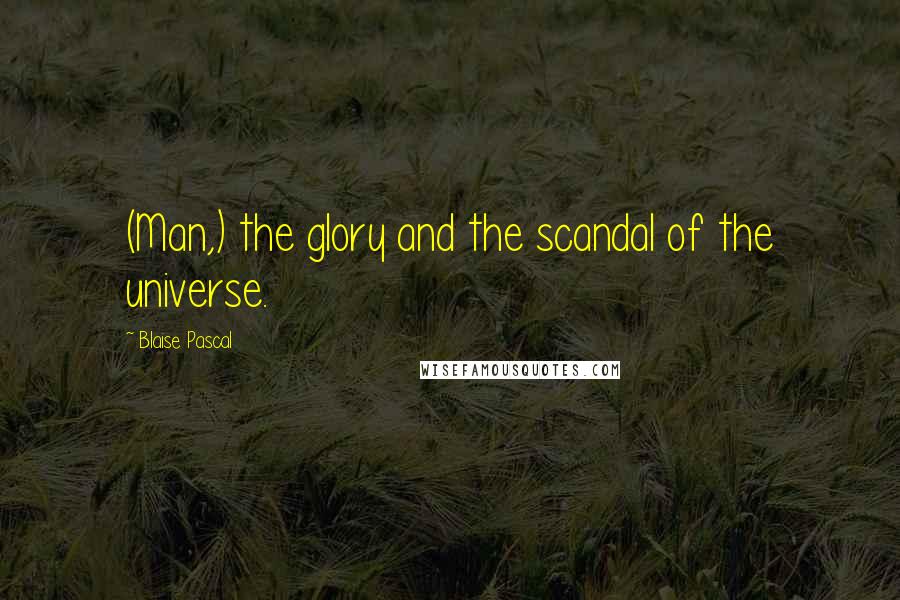 Blaise Pascal Quotes: (Man,) the glory and the scandal of the universe.