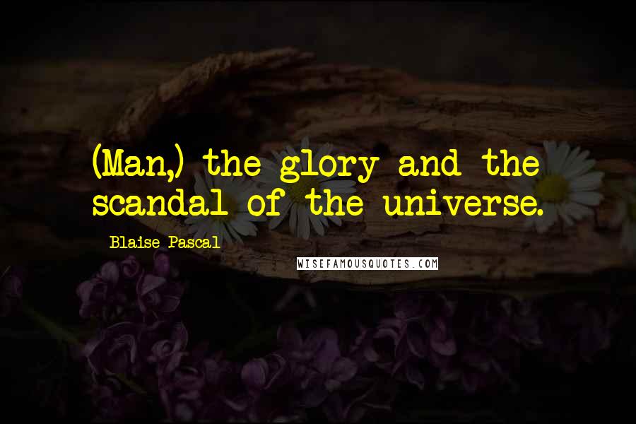 Blaise Pascal Quotes: (Man,) the glory and the scandal of the universe.