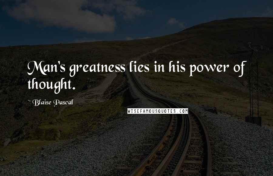 Blaise Pascal Quotes: Man's greatness lies in his power of thought.