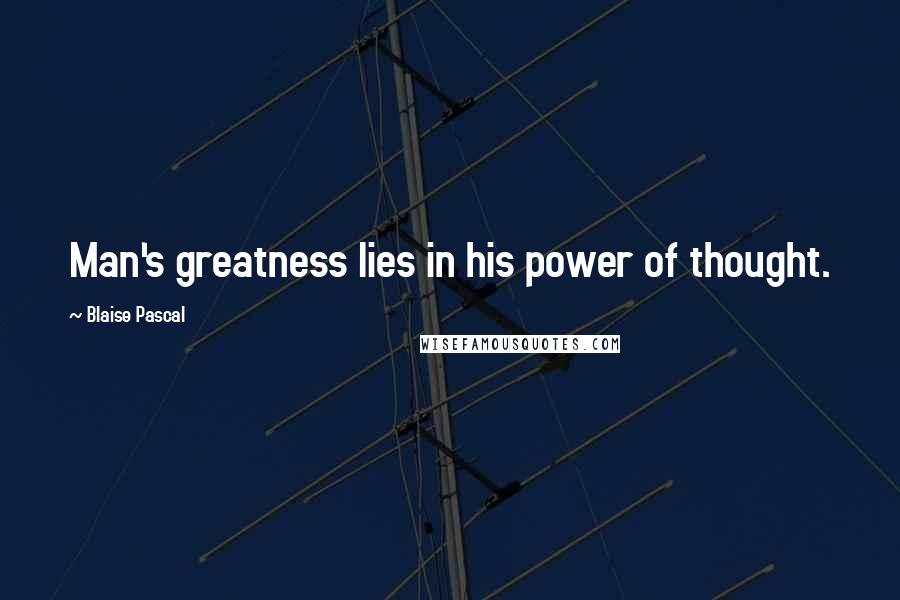 Blaise Pascal Quotes: Man's greatness lies in his power of thought.