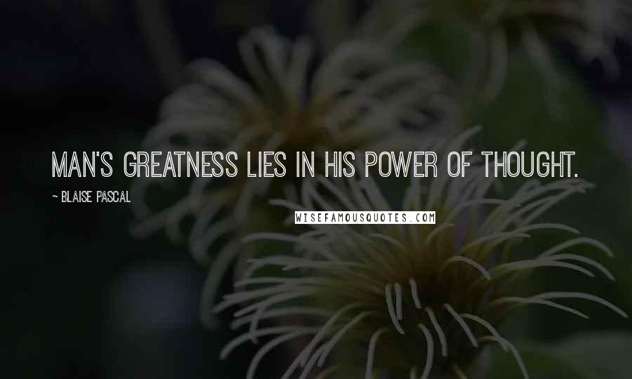 Blaise Pascal Quotes: Man's greatness lies in his power of thought.