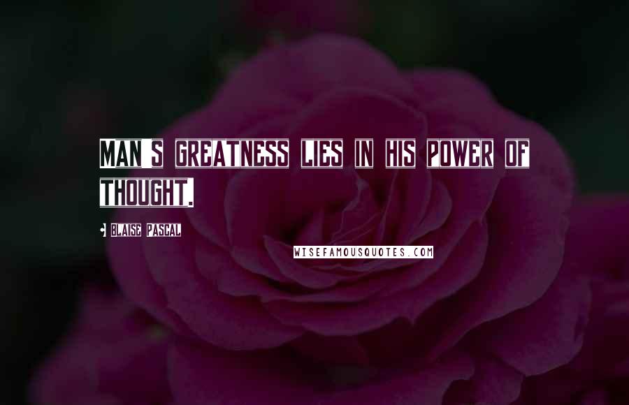 Blaise Pascal Quotes: Man's greatness lies in his power of thought.