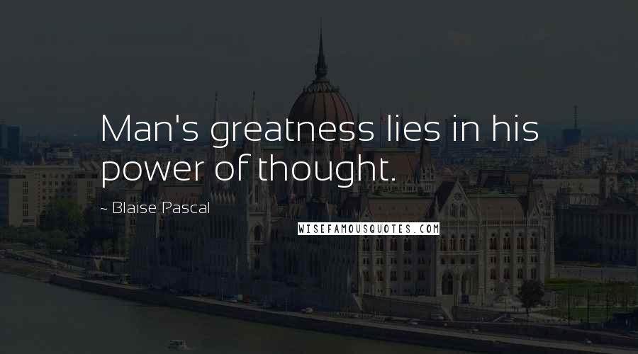 Blaise Pascal Quotes: Man's greatness lies in his power of thought.