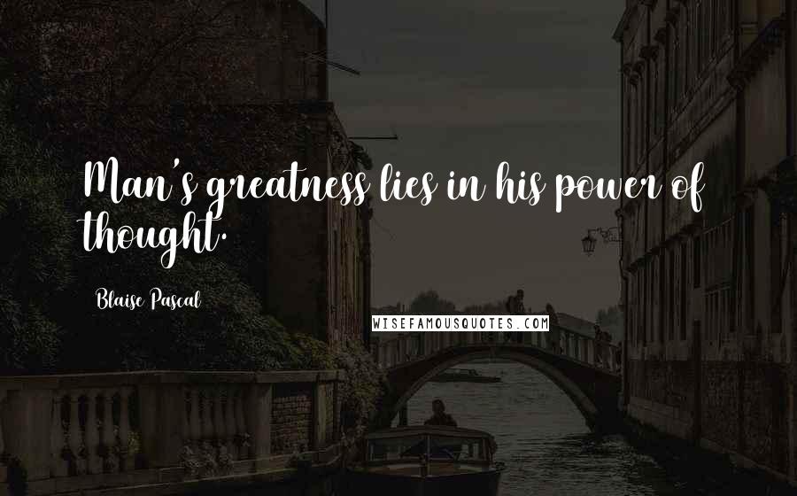 Blaise Pascal Quotes: Man's greatness lies in his power of thought.