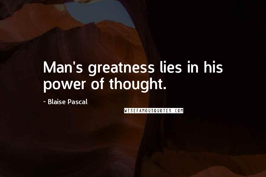 Blaise Pascal Quotes: Man's greatness lies in his power of thought.