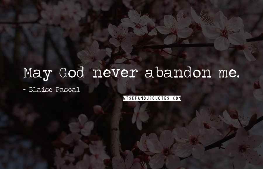 Blaise Pascal Quotes: May God never abandon me.