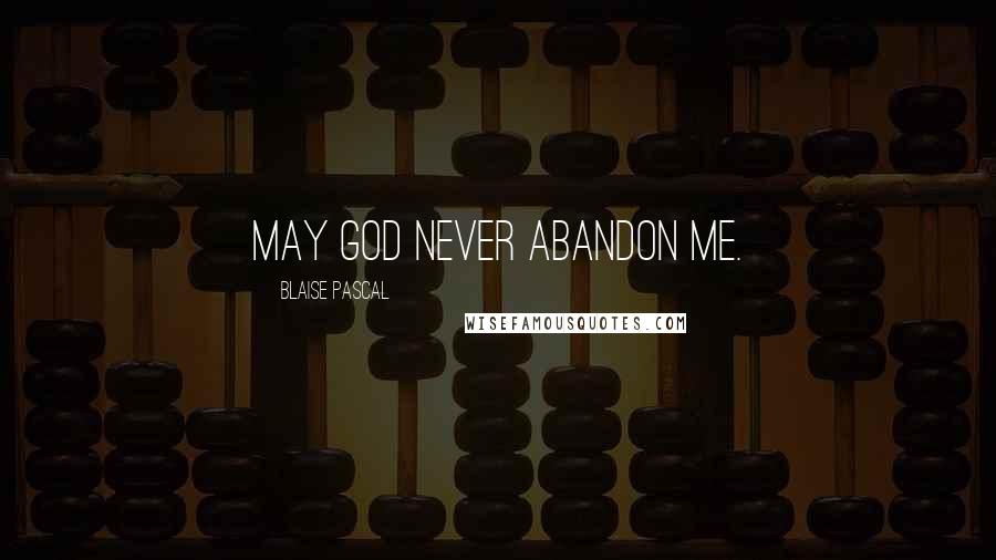 Blaise Pascal Quotes: May God never abandon me.