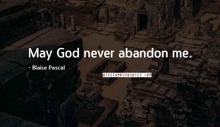 Blaise Pascal Quotes: May God never abandon me.