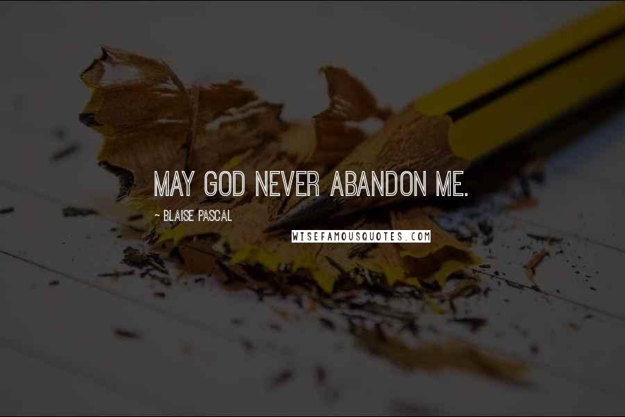 Blaise Pascal Quotes: May God never abandon me.