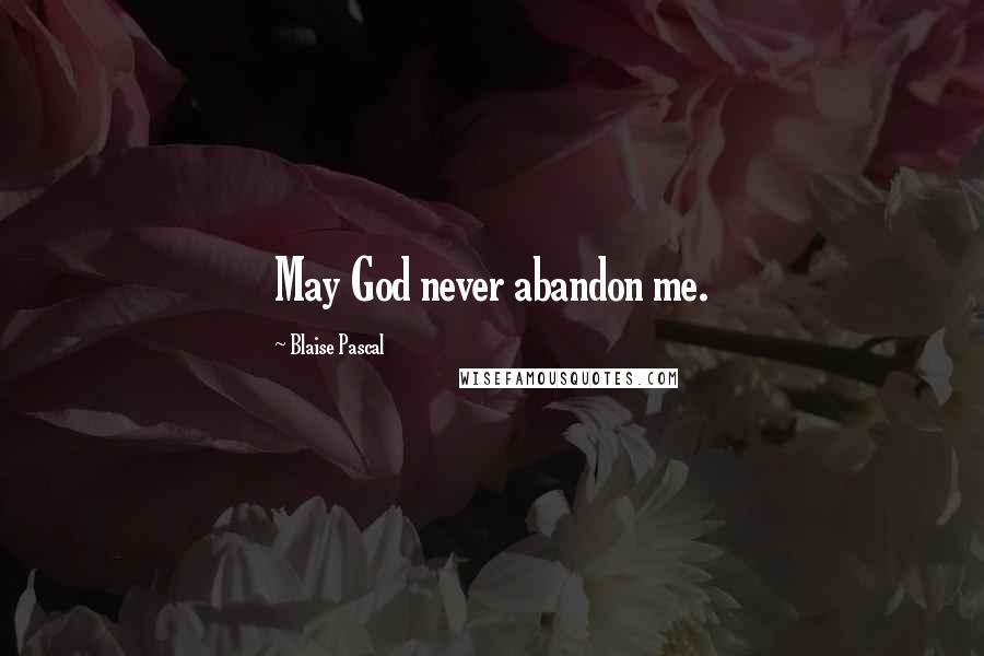 Blaise Pascal Quotes: May God never abandon me.