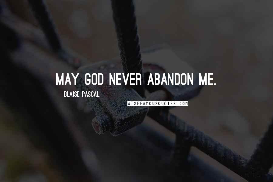 Blaise Pascal Quotes: May God never abandon me.