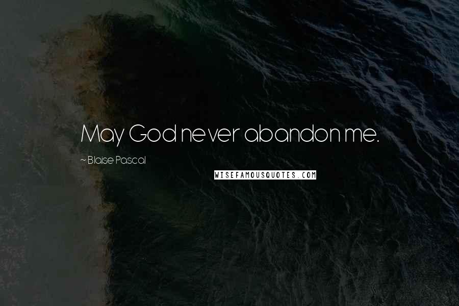 Blaise Pascal Quotes: May God never abandon me.