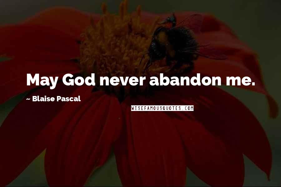 Blaise Pascal Quotes: May God never abandon me.