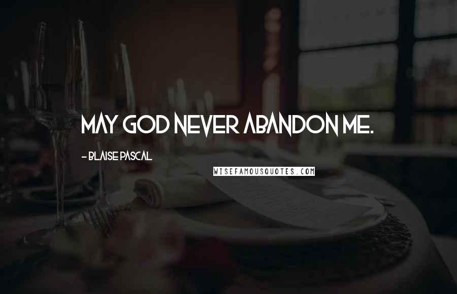 Blaise Pascal Quotes: May God never abandon me.