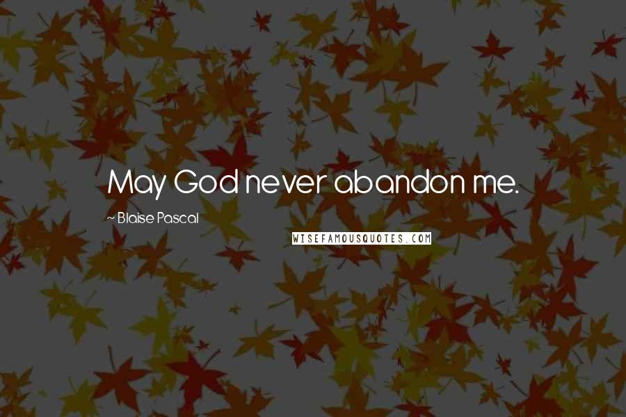 Blaise Pascal Quotes: May God never abandon me.
