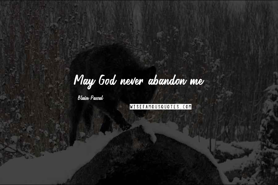 Blaise Pascal Quotes: May God never abandon me.