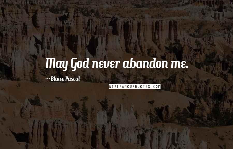 Blaise Pascal Quotes: May God never abandon me.