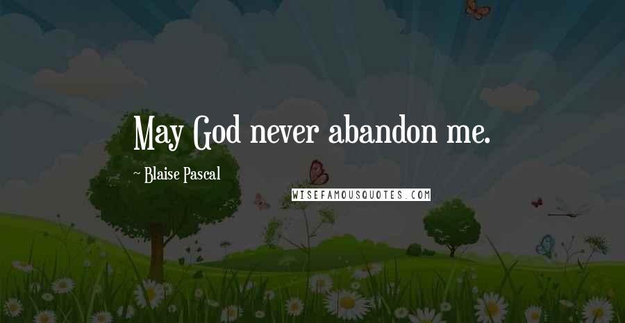 Blaise Pascal Quotes: May God never abandon me.