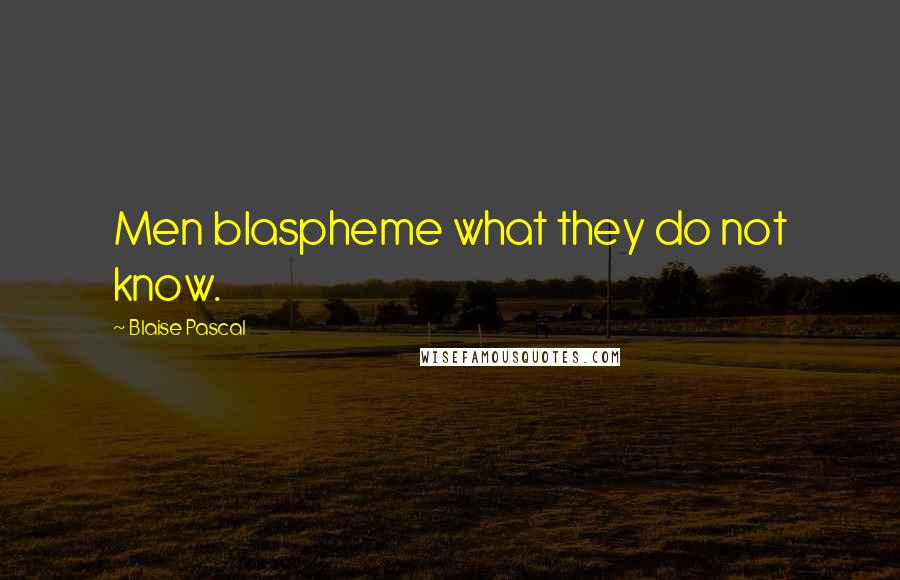 Blaise Pascal Quotes: Men blaspheme what they do not know.