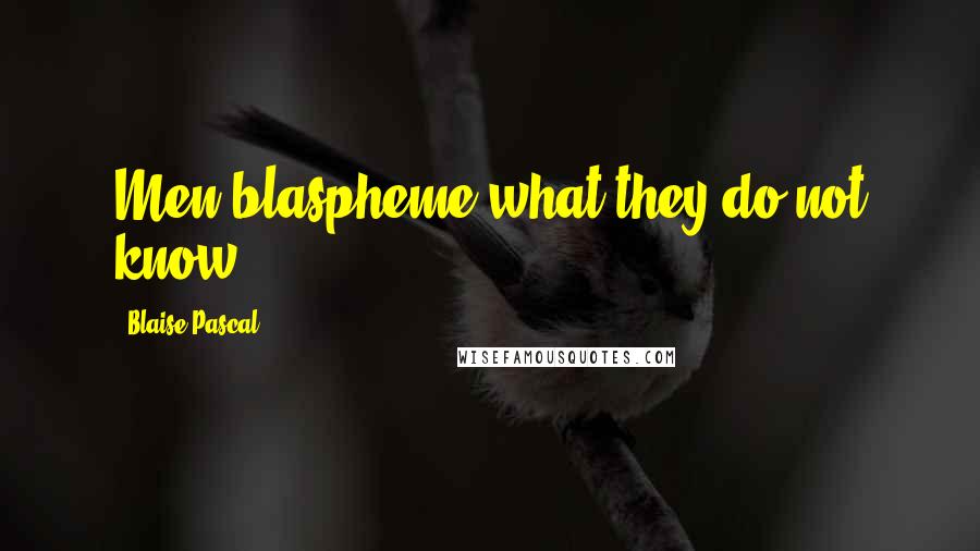 Blaise Pascal Quotes: Men blaspheme what they do not know.
